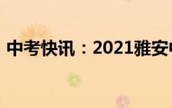 中考快讯：2021雅安中考成绩什么时候出来