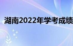 湖南2022年学考成绩查询时间（去哪能查）