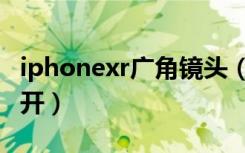 iphonexr广角镜头（iphonexr广角镜头怎么开）