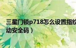 三星门锁p718怎么设置指纹（三星p718指纹锁怎么开启浮动安全码）