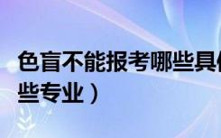 色盲不能报考哪些具体专业（色盲不能报考哪些专业）