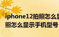 iphone12拍照怎么显示手机型号（苹果11拍照怎么显示手机型号）