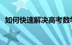 如何快速解决高考数学压轴题的解题技巧？