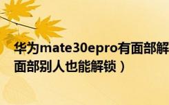 华为mate30epro有面部解锁吗（华为mate30只录了自己面部别人也能解锁）