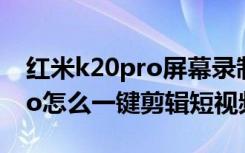 红米k20pro屏幕录制快捷操作（红米k20pro怎么一键剪辑短视频）