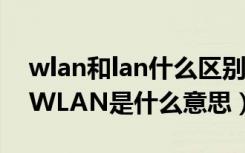 wlan和lan什么区别（了解什么是wlan网络WLAN是什么意思）