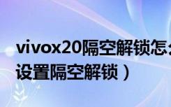 vivox20隔空解锁怎么用（vivox20手机怎么设置隔空解锁）