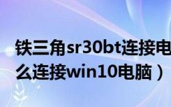 铁三角sr30bt连接电脑（铁三角sr5bt耳机怎么连接win10电脑）