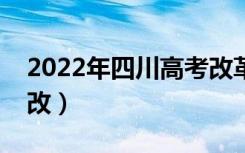 2022年四川高考改革（四川新高考改革怎么改）