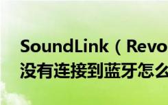 SoundLink（Revolve蓝牙音响的蓝牙设备没有连接到蓝牙怎么办）