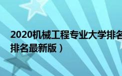 2020机械工程专业大学排名（2022机械电子工程专业大学排名最新版）