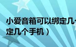 小爱音箱可以绑定几个手机（小爱音箱可以绑定几个手机）