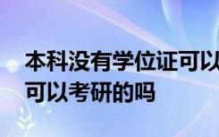 本科没有学位证可以考研吗 本科没有学位证可以考研的吗