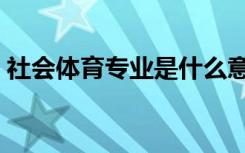 社会体育专业是什么意思（可以做哪些工作）