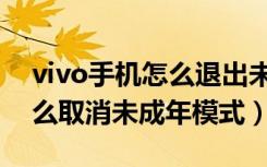 vivo手机怎么退出未成年模式（vivo手机怎么取消未成年模式）