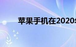 苹果手机在2020年发生了什么变化