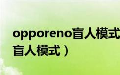 opporeno盲人模式（opporeno2怎么设置盲人模式）