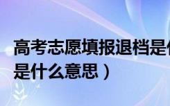 高考志愿填报退档是什么意思（填报志愿退档是什么意思）