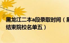 黑龙江二本a段录取时间（黑龙江2022本科第一批A段录取结束院校名单五）