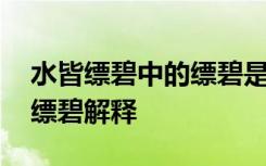 水皆缥碧中的缥碧是什么意思 水皆缥碧中的缥碧解释