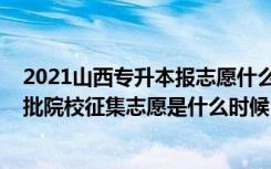 2021山西专升本报志愿什么时候报（2022山西专升本普通批院校征集志愿是什么时候）