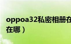 oppoa32私密相册在哪（oppoa32私密相册在哪）