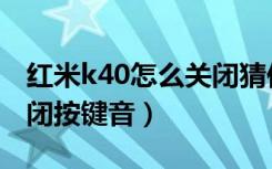 红米k40怎么关闭猜你喜欢（红米k40怎么关闭按键音）