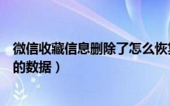 微信收藏信息删除了怎么恢复（怎么恢复微信收藏里已删除的数据）