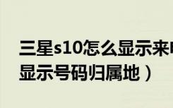 三星s10怎么显示来电归属地（三星s10怎么显示号码归属地）