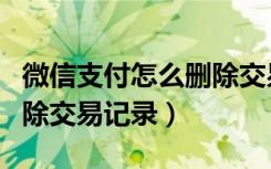 微信支付怎么删除交易记录（微信支付怎么删除交易记录）