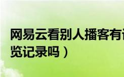 网易云看别人播客有记录吗（网易云播客有浏览记录吗）