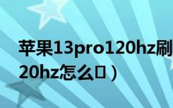 苹果13pro120hz刷新率体验（苹果13pro120hz怎么�）