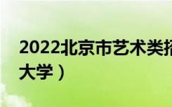 2022北京市艺术类招生院校名单（都有什么大学）