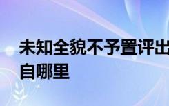 未知全貌不予置评出处 未知全貌不予置评来自哪里