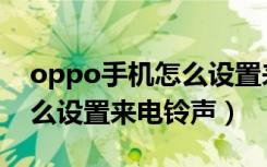 oppo手机怎么设置来电铃声（oppo手机怎么设置来电铃声）