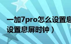 一加7pro怎么设置息屏显示（一加7pro怎么设置息屏时钟）