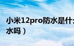 小米12pro防水是什么级别的（小米12pro防水吗）