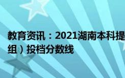 教育资讯：2021湖南本科提前批艺术类平行组（美术类历史组）投档分数线