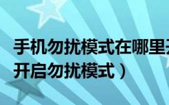 手机勿扰模式在哪里开启（摩托罗拉手机怎么开启勿扰模式）