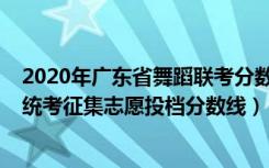 2020年广东省舞蹈联考分数线（广东2022高考本科舞蹈类统考征集志愿投档分数线）