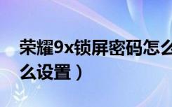 荣耀9x锁屏密码怎么换（荣耀9x锁屏密码怎么设置）