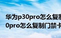 华为p30pro怎么复制图片上的文字（华为p30pro怎么复制门禁卡）