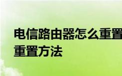 电信路由器怎么重置密码 电信服务密码修改重置方法