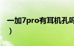 一加7pro有耳机孔吗（一加7pro有耳机孔吗）