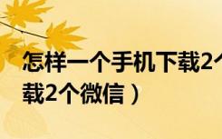 怎样一个手机下载2个微信（一台手机如何下载2个微信）