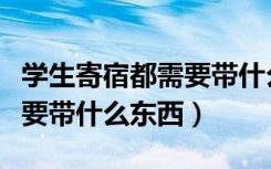 学生寄宿都需要带什么（寄宿生去学校住宿需要带什么东西）