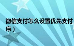 微信支付怎么设置优先支付（微信支付怎么设置优先支付顺序）