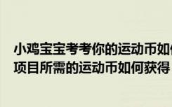 小鸡宝宝考考你的运动币如何获得（小鸡宝宝考考你公益周项目所需的运动币如何获得）