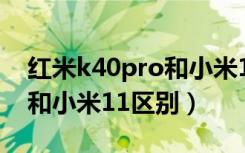 红米k40pro和小米11选哪款（红米k40pro和小米11区别）