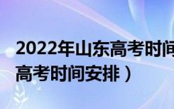 2022年山东高考时间科目安排（2022年山东高考时间安排）